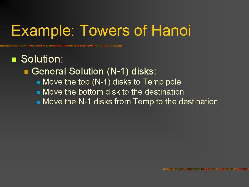 Example: Towers of Hanoi n Solution: n General Solution (N-1) disks: Move the top