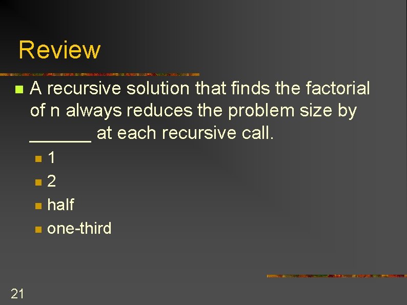 Review n A recursive solution that finds the factorial of n always reduces the