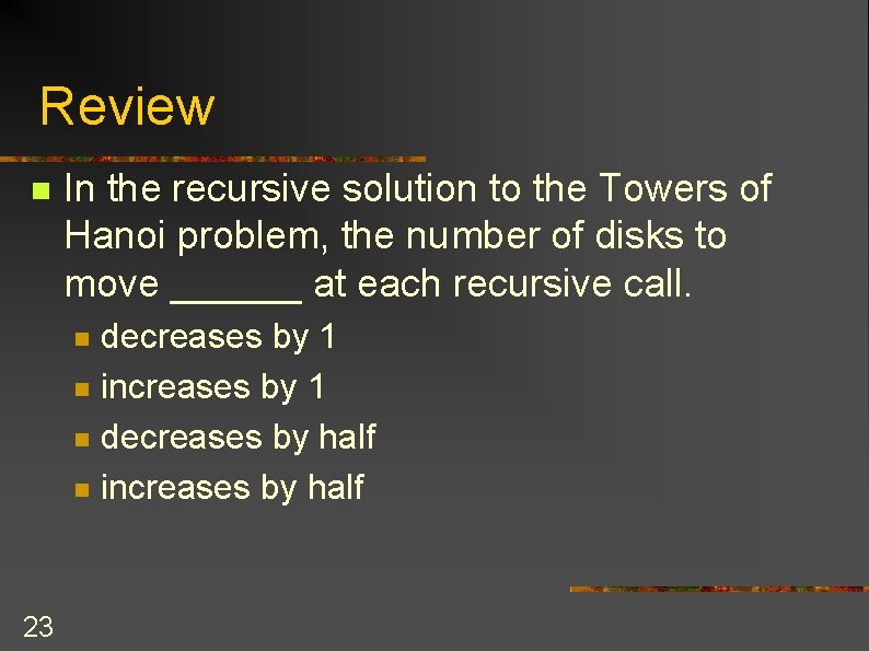 Review n In the recursive solution to the Towers of Hanoi problem, the number