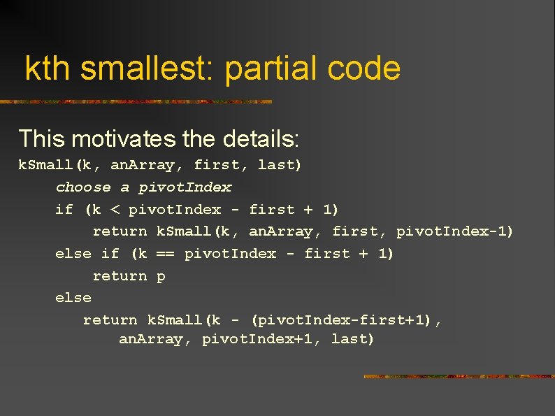 kth smallest: partial code This motivates the details: k. Small(k, an. Array, first, last)