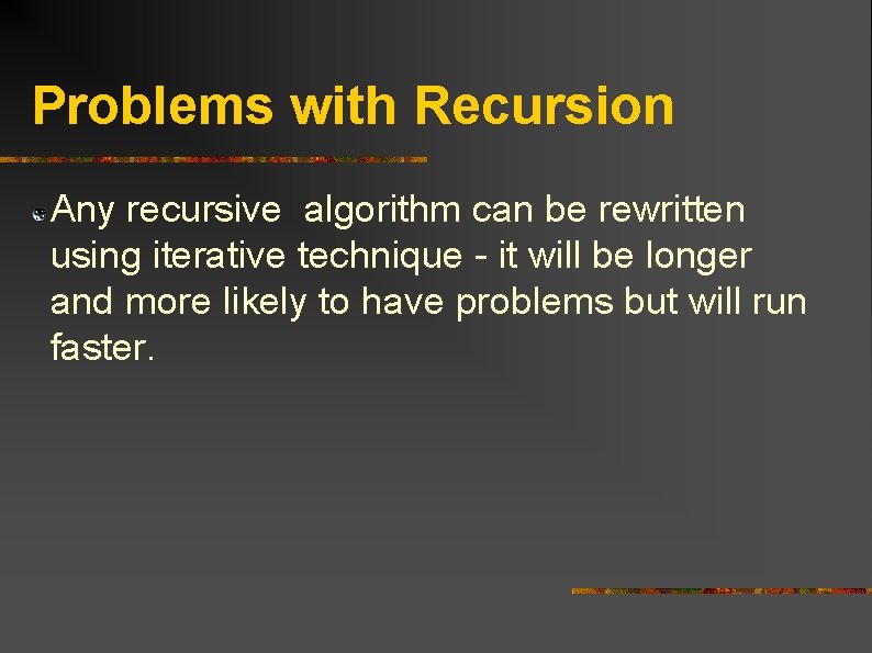 Problems with Recursion Any recursive algorithm can be rewritten using iterative technique - it