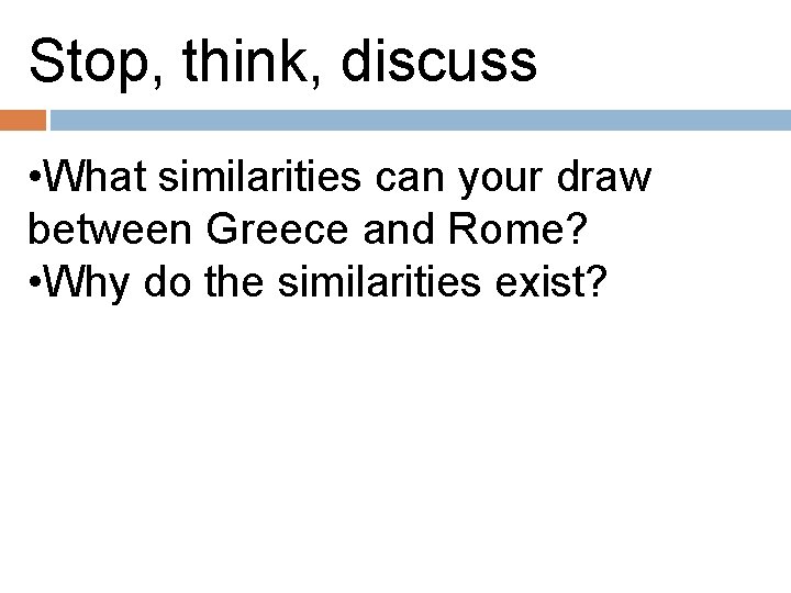 Stop, think, discuss • What similarities can your draw between Greece and Rome? •