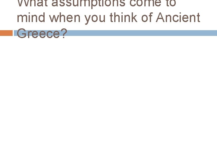 What assumptions come to mind when you think of Ancient Greece? 
