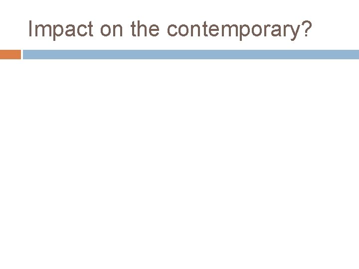 Impact on the contemporary? 