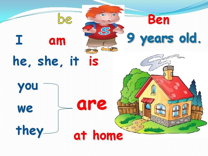 be I Ben 9 years old. am he, she, it is you we are