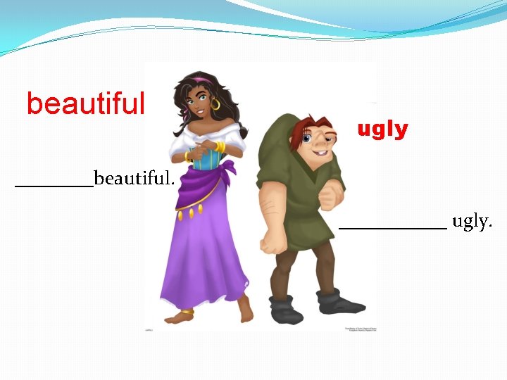 beautiful ugly ____beautiful. ______ ugly. 