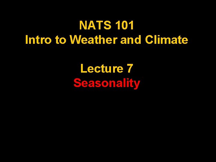 NATS 101 Intro to Weather and Climate Lecture 7 Seasonality 