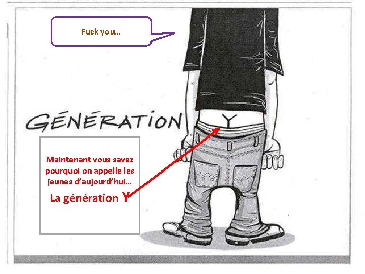 Fuck you… Maintenant vous savez pourquoi on appelle les jeunes d’aujourd’hui… La génération Y