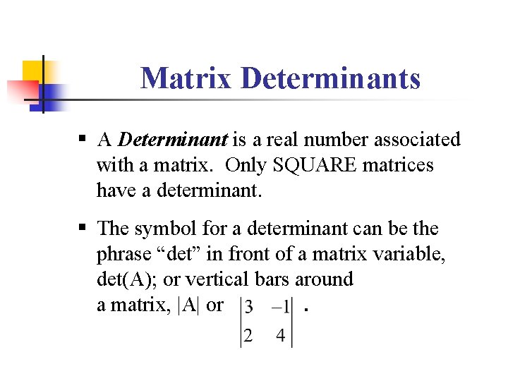 Matrix Determinants § A Determinant is a real number associated with a matrix. Only