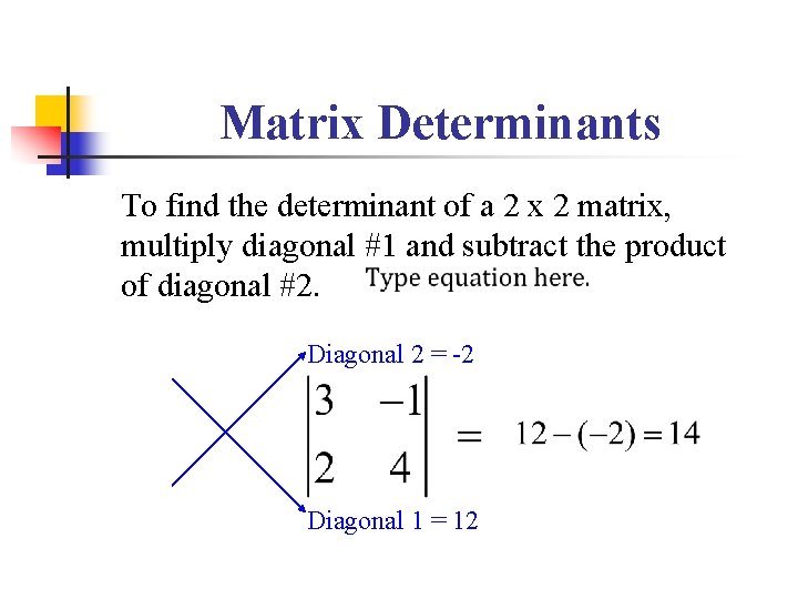 Matrix Determinants To find the determinant of a 2 x 2 matrix, multiply diagonal