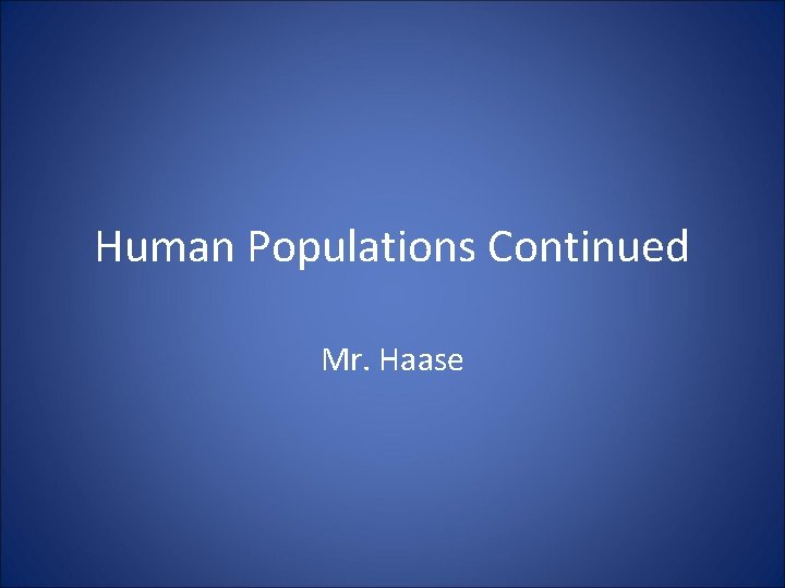 Human Populations Continued Mr. Haase 