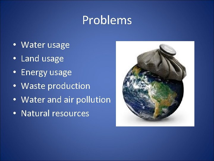 Problems • • • Water usage Land usage Energy usage Waste production Water and