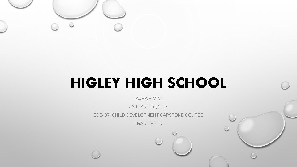 HIGLEY HIGH SCHOOL LAURA PAYNE JANUARY 25, 2016 ECE 497: CHILD DEVELOPMENT CAPSTONE COURSE