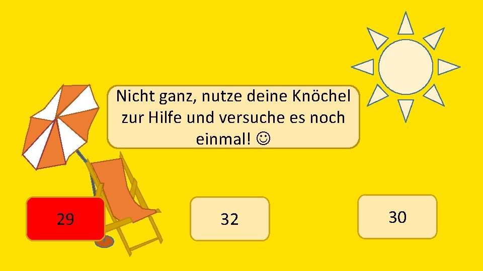 Nicht ganz, nutze deine Knöchel zur Hilfe und versuche es noch einmal! 29 32