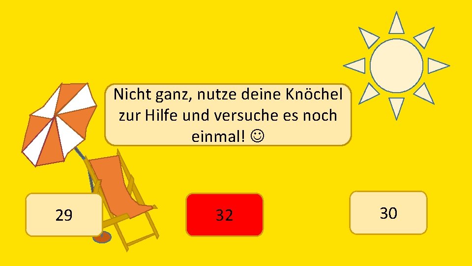 Nicht ganz, nutze deine Knöchel zur Hilfe und versuche es noch einmal! 29 32