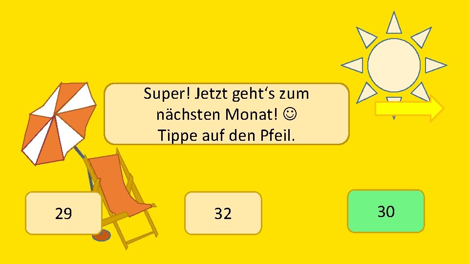 Super! Jetzt geht‘s zum nächsten Monat! Tippe auf den Pfeil. 29 32 30 