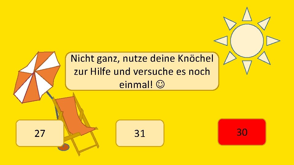 Nicht ganz, nutze deine Knöchel zur Hilfe und versuche es noch einmal! 27 31