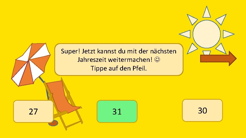 Super! Jetzt kannst du mit der nächsten Jahreszeit weitermachen! Tippe auf den Pfeil. 27