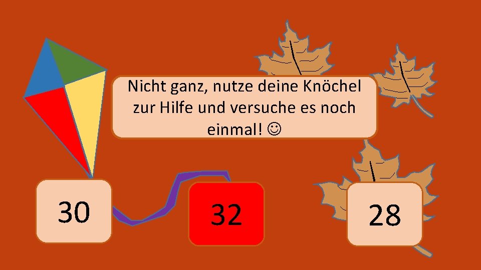 Nicht ganz, nutze deine Knöchel zur Hilfe und versuche es noch einmal! 30 32