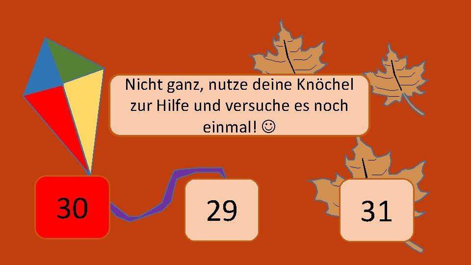 Nicht ganz, nutze deine Knöchel zur Hilfe und versuche es noch einmal! 30 29