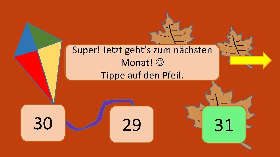 Super! Jetzt geht’s zum nächsten Monat! Tippe auf den Pfeil. 30 29 31 