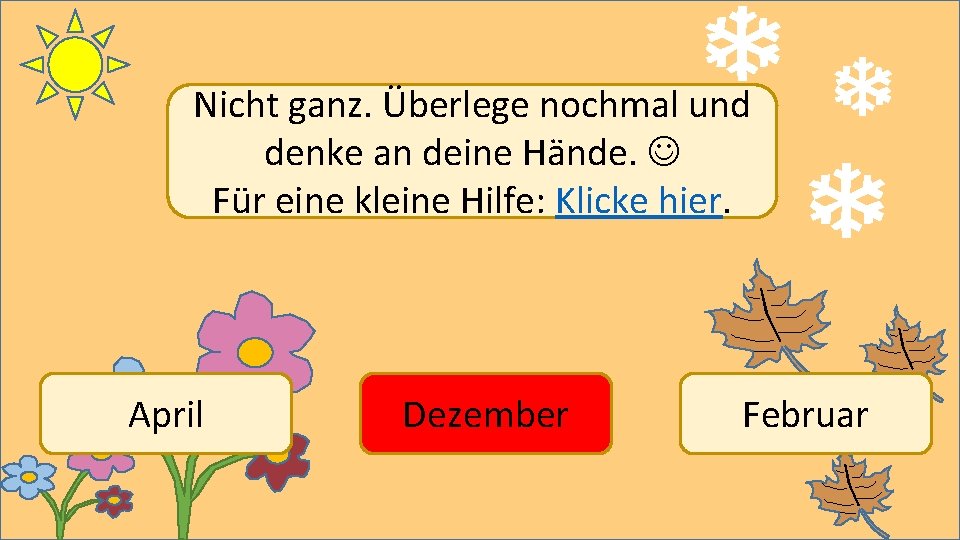 Nicht ganz. Überlege nochmal und denke an deine Hände. Für eine kleine Hilfe: Klicke