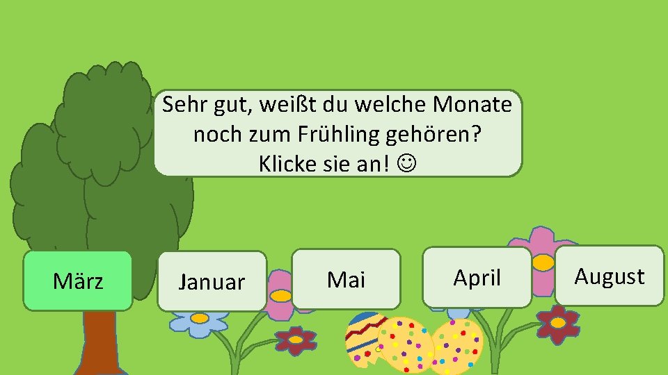 Sehr gut, weißt du welche Monate noch zum Frühling gehören? Klicke sie an! März