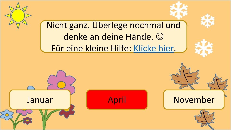 Nicht ganz. Überlege nochmal und denke an deine Hände. Für eine kleine Hilfe: Klicke