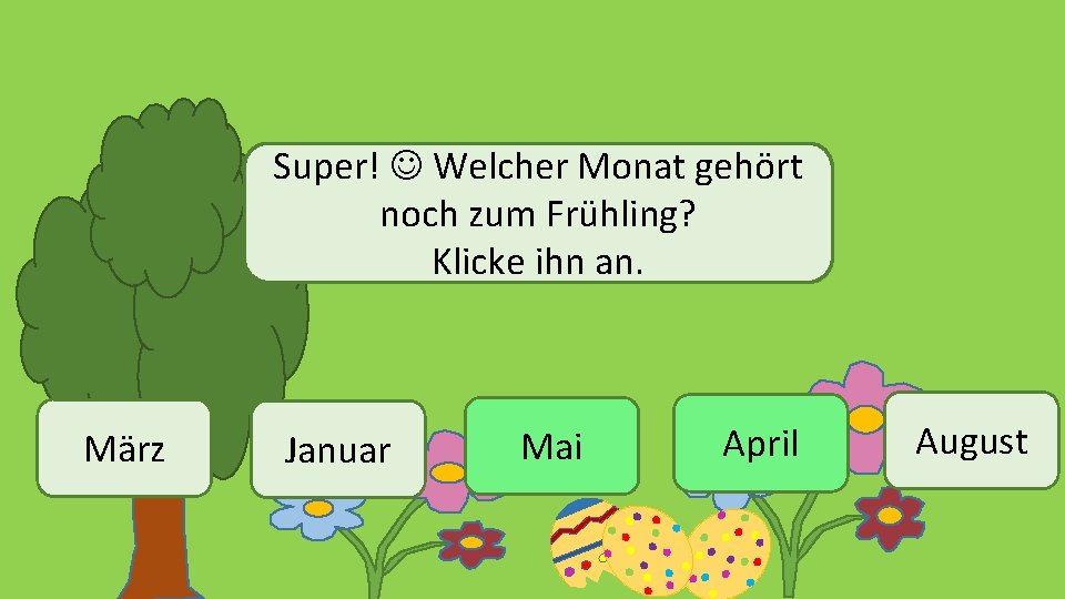 Super! Welcher Monat gehört noch zum Frühling? Klicke ihn an. März Januar Mai April