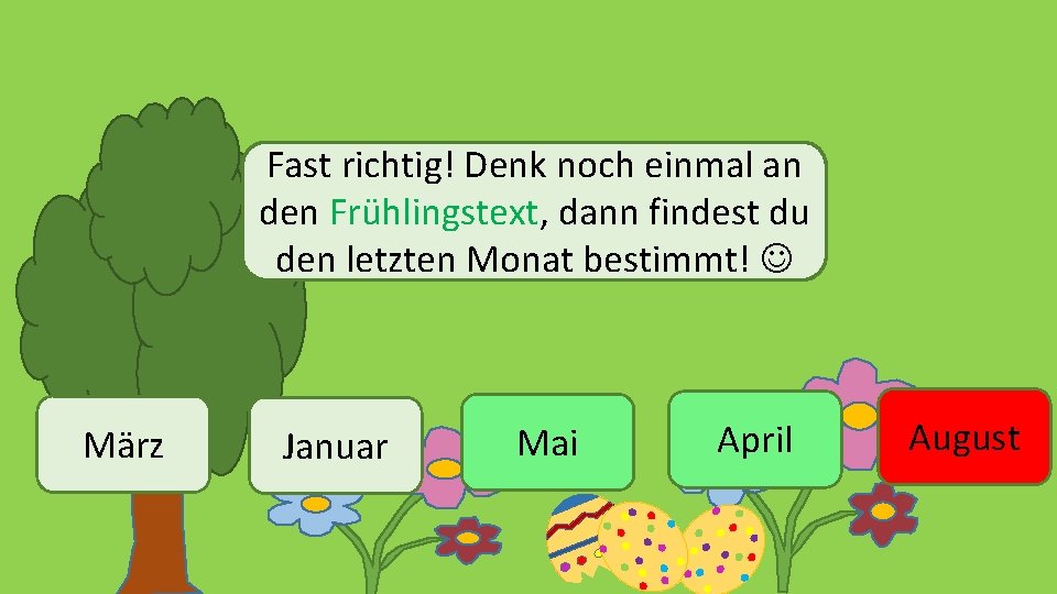 Fast richtig! Denk noch einmal an den Frühlingstext, dann findest du den letzten Monat