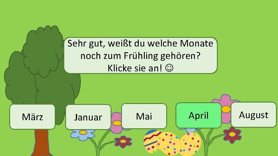 Sehr gut, weißt du welche Monate noch zum Frühling gehören? Klicke sie an! März