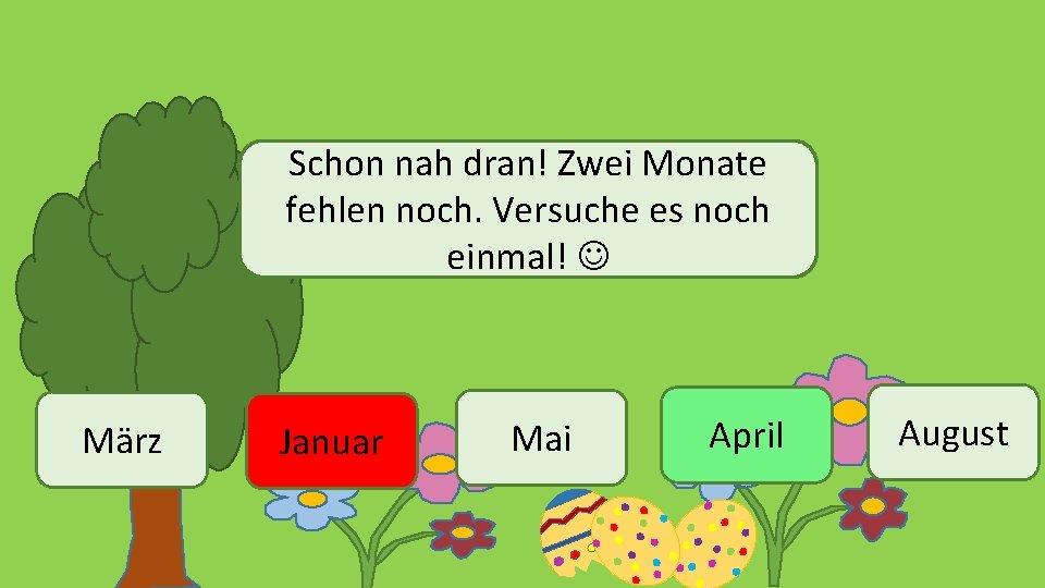 Schon nah dran! Zwei Monate fehlen noch. Versuche es noch einmal! März Januar Mai