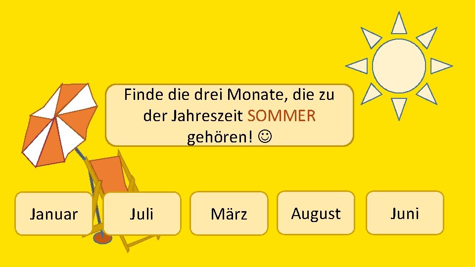 Finde die drei Monate, die zu der Jahreszeit SOMMER gehören! Januar Juli März August