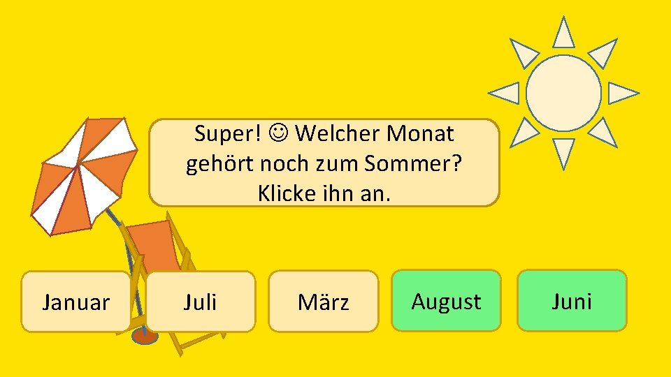 Super! Welcher Monat gehört noch zum Sommer? Klicke ihn an. Januar Juli März August