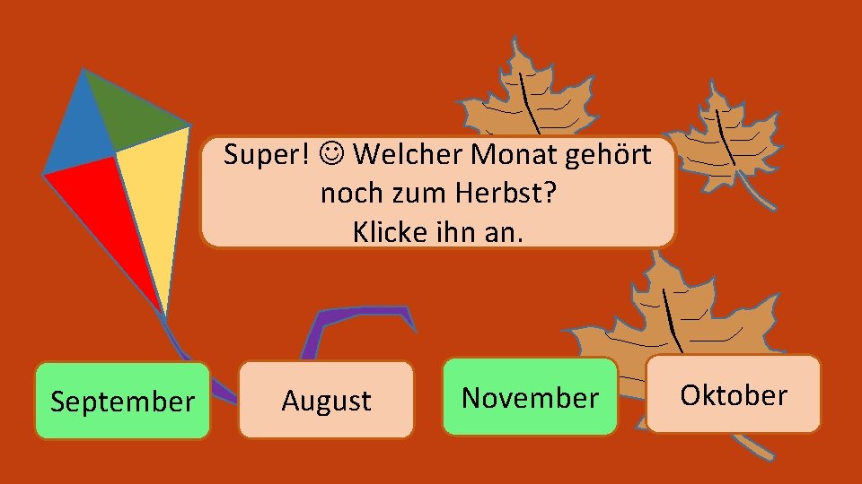 Super! Welcher Monat gehört noch zum Herbst? Klicke ihn an. September August November Oktober