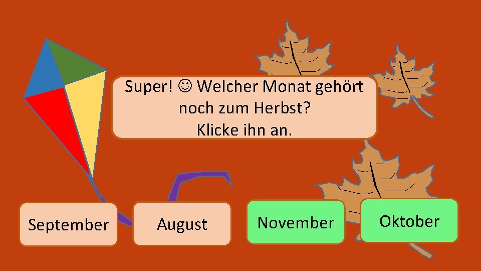 Super! Welcher Monat gehört noch zum Herbst? Klicke ihn an. September August November Oktober