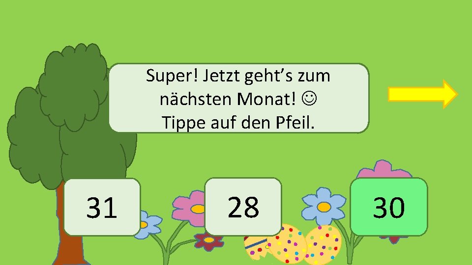 Super! Jetzt geht’s zum nächsten Monat! Tippe auf den Pfeil. 31 28 30 