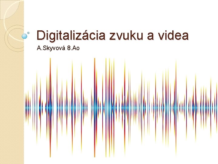 Digitalizácia zvuku a videa A. Skyvová 8. Ao 