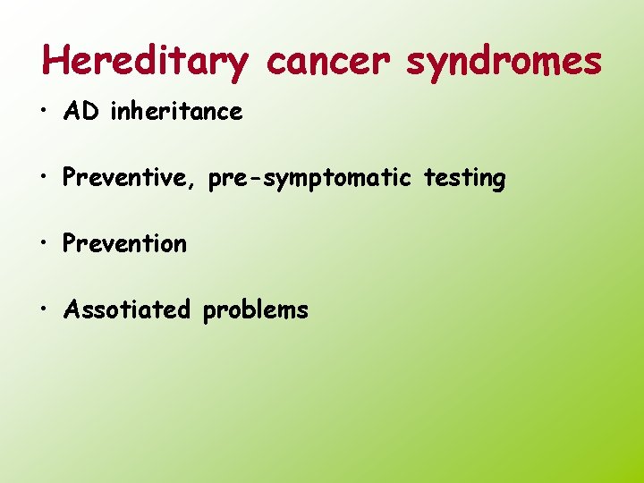 Hereditary cancer syndromes • AD inheritance • Preventive, pre-symptomatic testing • Prevention • Assotiated