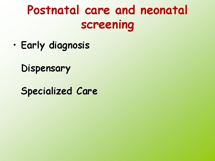 Postnatal care and neonatal screening • Early diagnosis Dispensary Specialized Care 