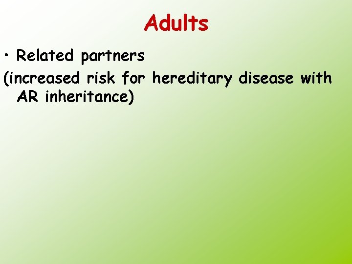 Adults • Related partners (increased risk for hereditary disease with AR inheritance) 