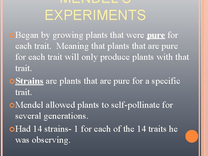 MENDEL’S EXPERIMENTS Began by growing plants that were pure for each trait. Meaning that