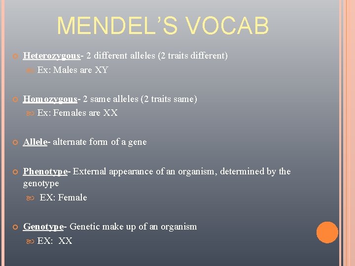MENDEL’S VOCAB Heterozygous- 2 different alleles (2 traits different) Ex: Males are XY Homozygous-