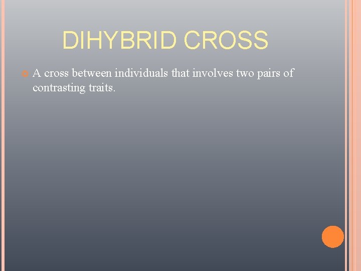DIHYBRID CROSS A cross between individuals that involves two pairs of contrasting traits. 