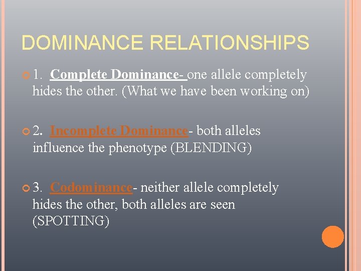 DOMINANCE RELATIONSHIPS 1. Complete Dominance- one allele completely hides the other. (What we have