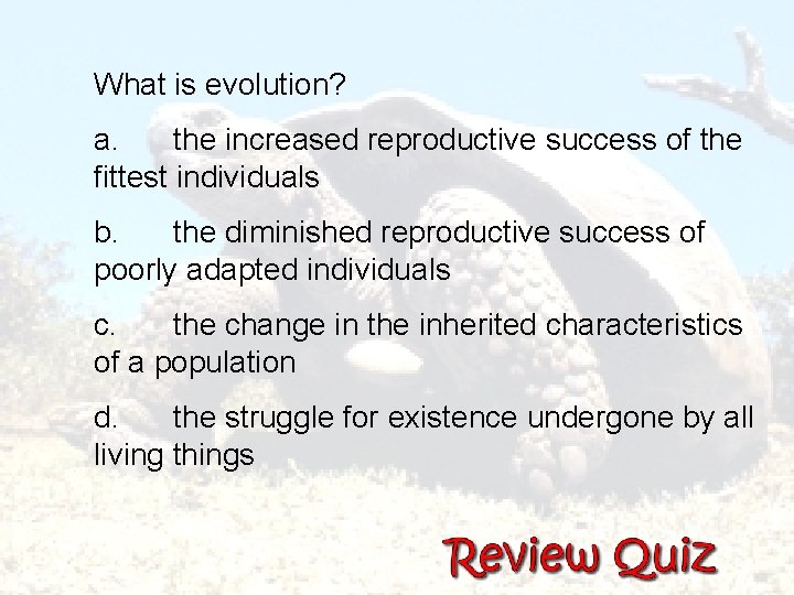 What is evolution? a. the increased reproductive success of the fittest individuals b. the