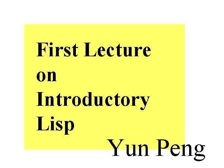 First Lecture on Introductory Lisp Yun Peng 