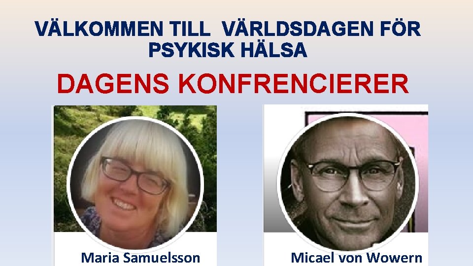 VÄLKOMMEN TILL VÄRLDSDAGEN FÖR PSYKISK HÄLSA DAGENS KONFRENCIERER Maria Samuelsson Micael von Wowern 