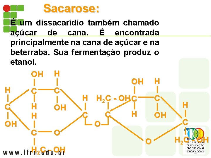 Sacarose: É um dissacarídio também chamado açúcar de cana. É encontrada principalmente na cana