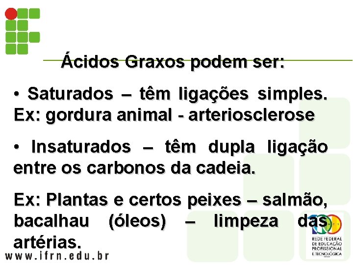 Ácidos Graxos podem ser: • Saturados – têm ligações simples. Ex: gordura animal -